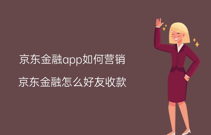 京东金融app如何营销 京东金融怎么好友收款？